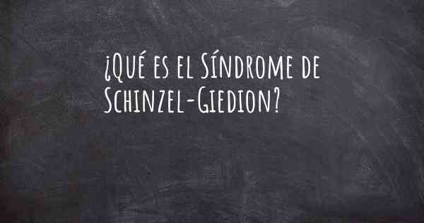 ¿Qué es el Síndrome de Schinzel-Giedion?