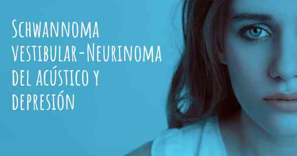 Schwannoma vestibular-Neurinoma del acústico y depresión