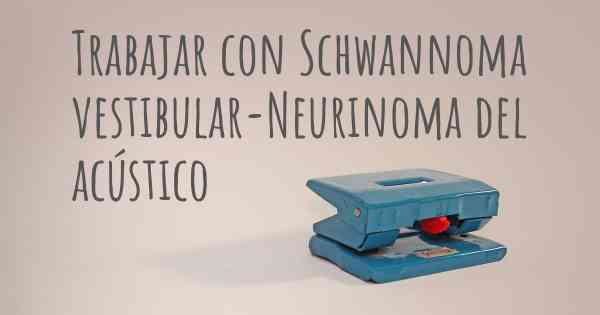 Trabajar con Schwannoma vestibular-Neurinoma del acústico