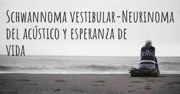 Schwannoma vestibular-Neurinoma del acústico y esperanza de vida