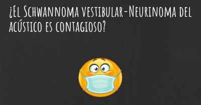 ¿El Schwannoma vestibular-Neurinoma del acústico es contagioso?