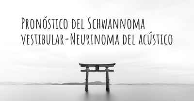 Pronóstico del Schwannoma vestibular-Neurinoma del acústico