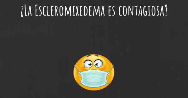 ¿La Escleromixedema es contagiosa?