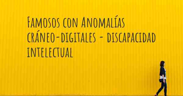 Famosos con Anomalías cráneo-digitales - discapacidad intelectual