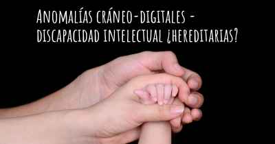 Anomalías cráneo-digitales - discapacidad intelectual ¿hereditarias?