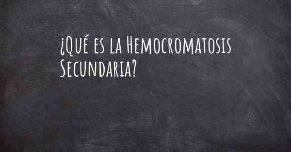 ¿Qué es la Hemocromatosis Secundaria?