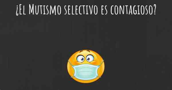 ¿El Mutismo selectivo es contagioso?