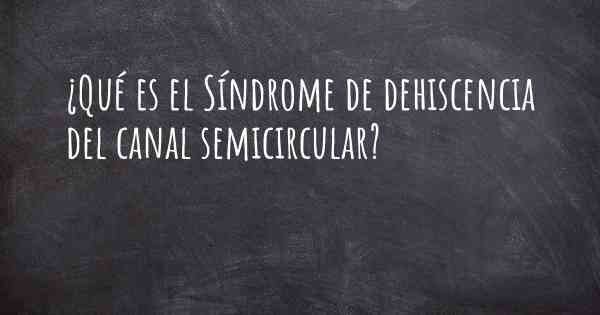 ¿Qué es el Síndrome de dehiscencia del canal semicircular?