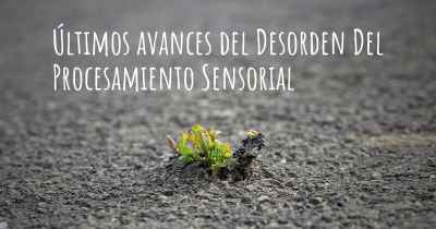 Últimos avances del Desorden Del Procesamiento Sensorial