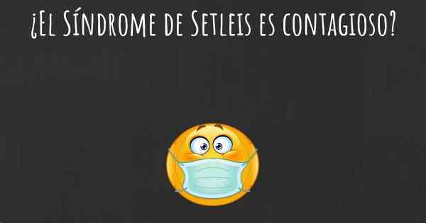 ¿El Síndrome de Setleis es contagioso?