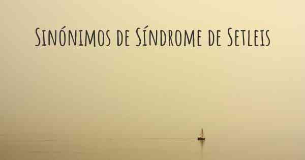Sinónimos de Síndrome de Setleis