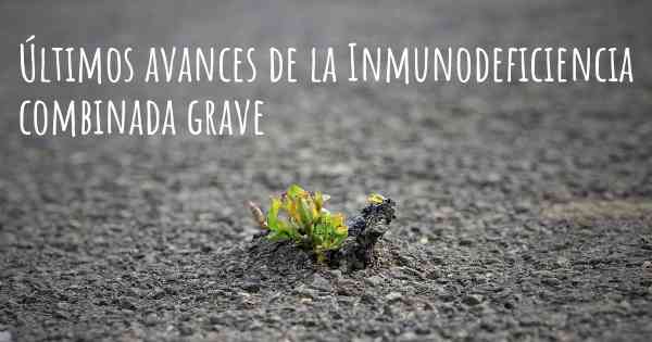 Últimos avances de la Inmunodeficiencia combinada grave