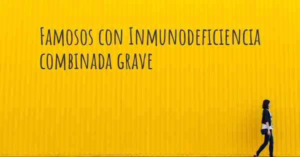 Famosos con Inmunodeficiencia combinada grave