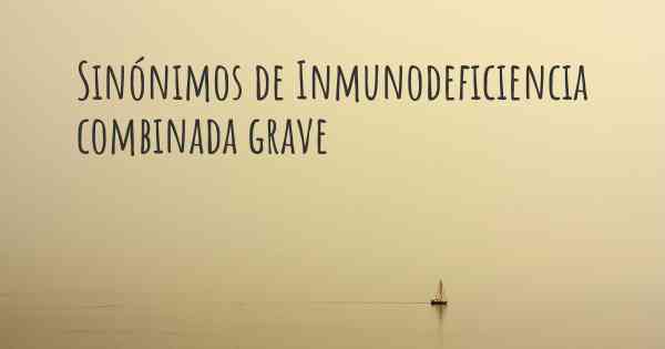 Sinónimos de Inmunodeficiencia combinada grave