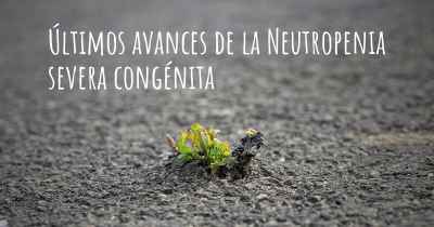 Últimos avances de la Neutropenia severa congénita