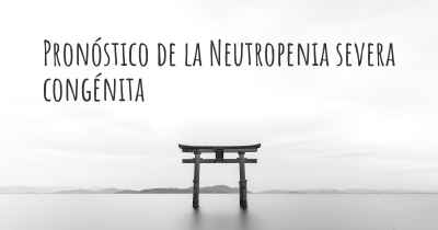 Pronóstico de la Neutropenia severa congénita