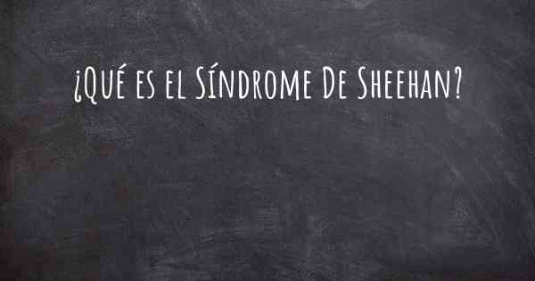 ¿Qué es el Síndrome De Sheehan?