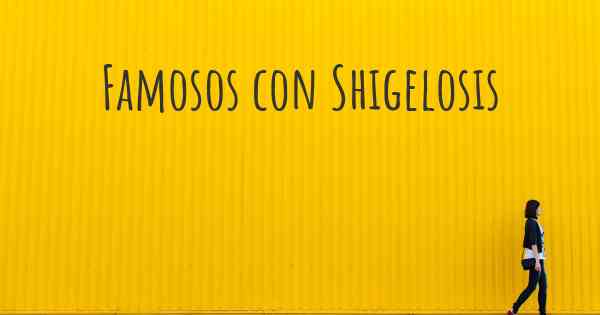 Famosos con Shigelosis