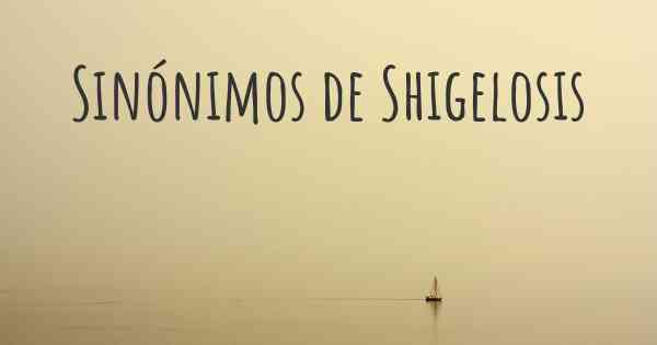 Sinónimos de Shigelosis