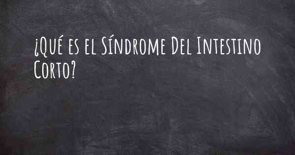 ¿Qué es el Síndrome Del Intestino Corto?