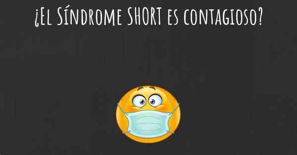 ¿El Síndrome SHORT es contagioso?