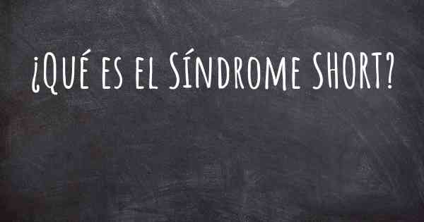 ¿Qué es el Síndrome SHORT?