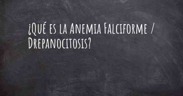 ¿Qué es la Anemia Falciforme / Drepanocitosis?