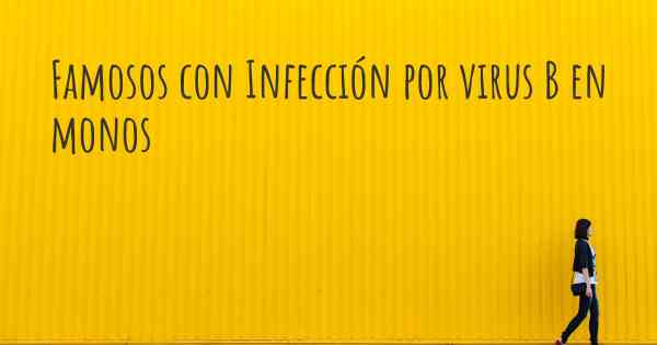 Famosos con Infección por virus B en monos