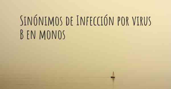 Sinónimos de Infección por virus B en monos