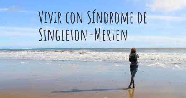 Vivir con Síndrome de Singleton-Merten