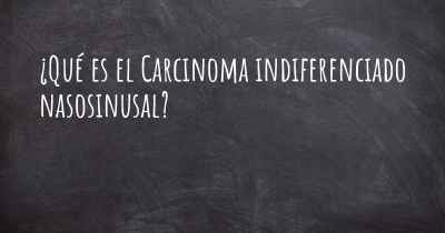 ¿Qué es el Carcinoma indiferenciado nasosinusal?