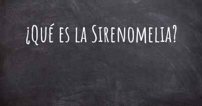 ¿Qué es la Sirenomelia?