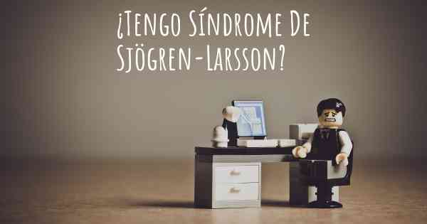 ¿Tengo Síndrome De Sjögren-Larsson?