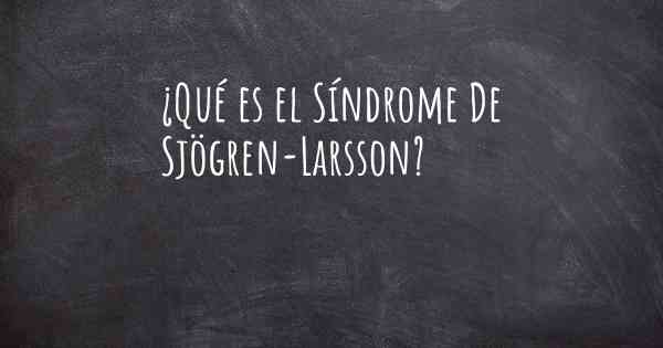 ¿Qué es el Síndrome De Sjögren-Larsson?