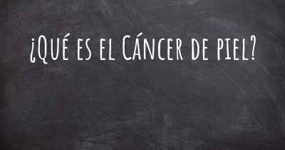 ¿Qué es el Cáncer de piel?