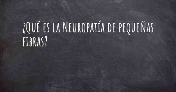 ¿Qué es la Neuropatía de pequeñas fibras?