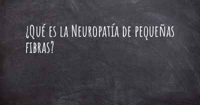 ¿Qué es la Neuropatía de pequeñas fibras?