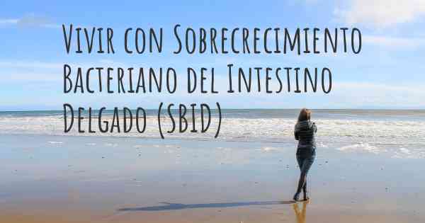 Vivir con Sobrecrecimiento Bacteriano del Intestino Delgado (SBID)