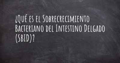 ¿Qué es el Sobrecrecimiento Bacteriano del Intestino Delgado (SBID)?