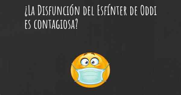 ¿La Disfunción del Esfínter de Oddi es contagiosa?