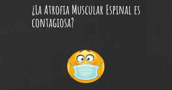 ¿La Atrofia Muscular Espinal es contagiosa?