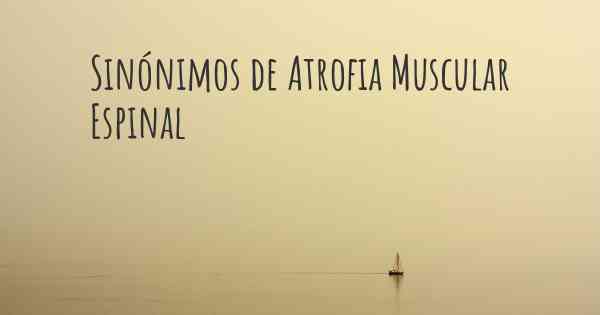 Sinónimos de Atrofia Muscular Espinal