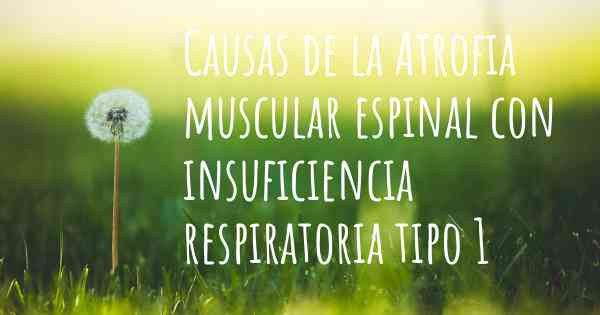 Causas de la Atrofia muscular espinal con insuficiencia respiratoria tipo 1