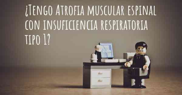 ¿Tengo Atrofia muscular espinal con insuficiencia respiratoria tipo 1?