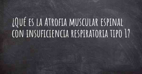 ¿Qué es la Atrofia muscular espinal con insuficiencia respiratoria tipo 1?