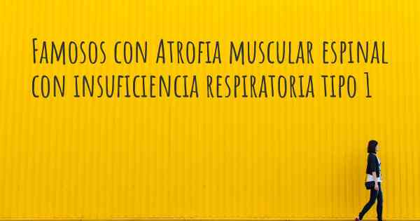 Famosos con Atrofia muscular espinal con insuficiencia respiratoria tipo 1