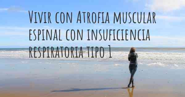 Vivir con Atrofia muscular espinal con insuficiencia respiratoria tipo 1