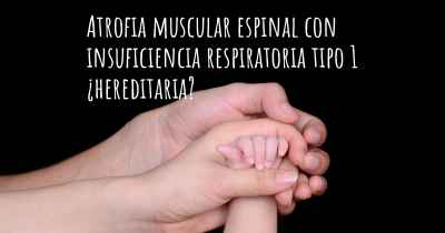 Atrofia muscular espinal con insuficiencia respiratoria tipo 1 ¿hereditaria?