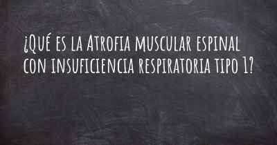 ¿Qué es la Atrofia muscular espinal con insuficiencia respiratoria tipo 1?