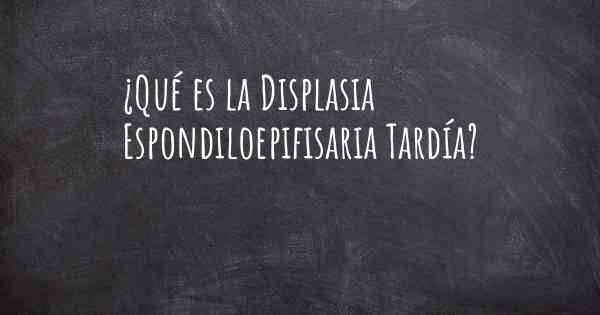 ¿Qué es la Displasia Espondiloepifisaria Tardía?